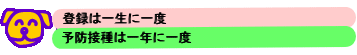 登録は一生に一度　予防接種は一年に一度